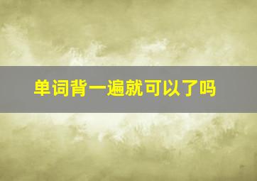 单词背一遍就可以了吗