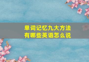 单词记忆九大方法有哪些英语怎么说