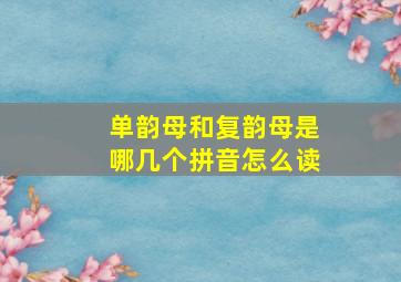 单韵母和复韵母是哪几个拼音怎么读