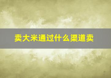 卖大米通过什么渠道卖