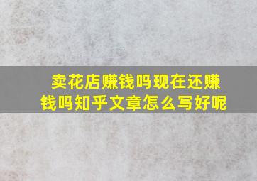 卖花店赚钱吗现在还赚钱吗知乎文章怎么写好呢