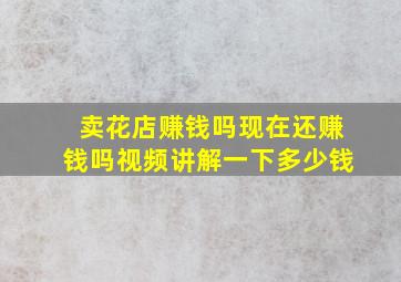 卖花店赚钱吗现在还赚钱吗视频讲解一下多少钱