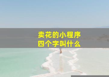 卖花的小程序四个字叫什么