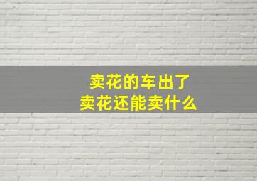 卖花的车出了卖花还能卖什么