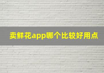 卖鲜花app哪个比较好用点