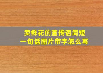 卖鲜花的宣传语简短一句话图片带字怎么写