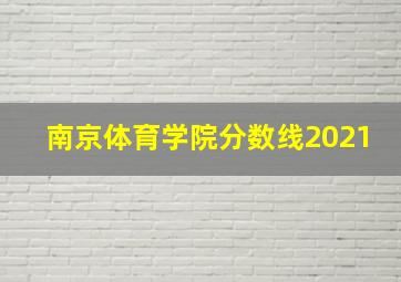 南京体育学院分数线2021