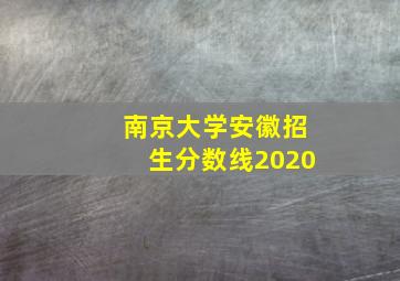 南京大学安徽招生分数线2020