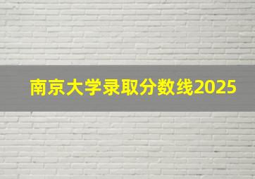 南京大学录取分数线2025