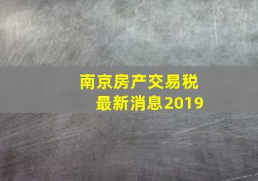 南京房产交易税最新消息2019