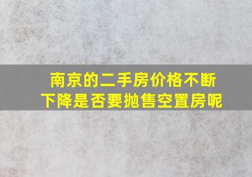 南京的二手房价格不断下降是否要抛售空置房呢