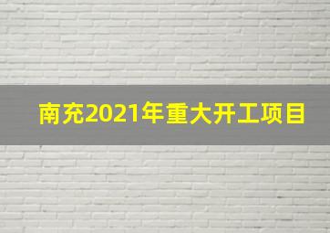 南充2021年重大开工项目