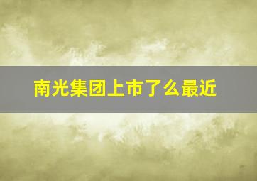 南光集团上市了么最近