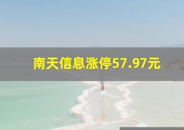 南天信息涨停57.97元