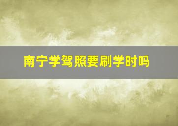 南宁学驾照要刷学时吗