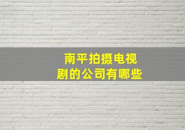 南平拍摄电视剧的公司有哪些