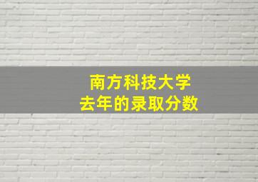 南方科技大学去年的录取分数