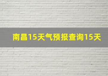 南昌15天气预报查询15天