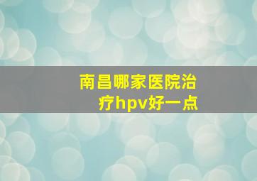 南昌哪家医院治疗hpv好一点