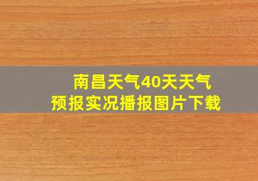 南昌天气40天天气预报实况播报图片下载