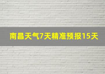 南昌天气7天精准预报15天