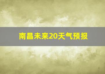 南昌未来20天气预报