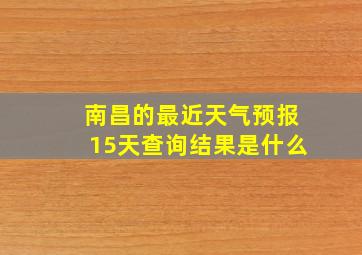 南昌的最近天气预报15天查询结果是什么