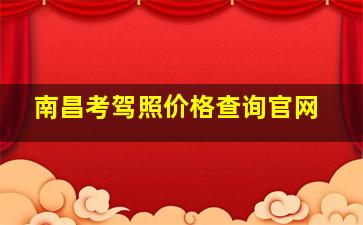 南昌考驾照价格查询官网