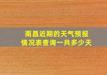 南昌近期的天气预报情况表查询一共多少天