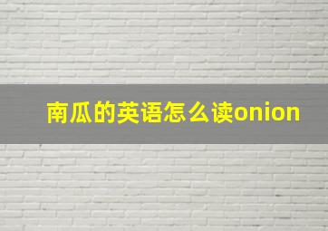 南瓜的英语怎么读onion