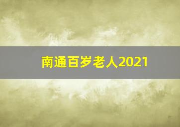 南通百岁老人2021