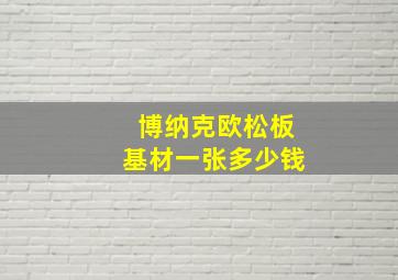 博纳克欧松板基材一张多少钱