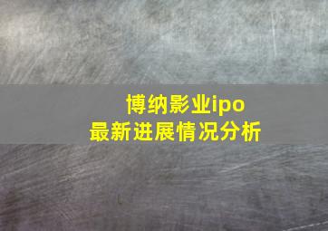 博纳影业ipo最新进展情况分析