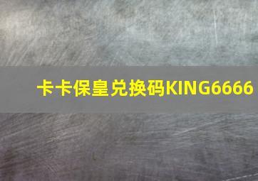 卡卡保皇兑换码KING6666