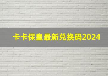 卡卡保皇最新兑换码2024