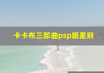 卡卡布三部曲psp版差别