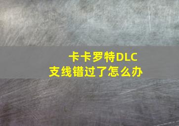 卡卡罗特DLC支线错过了怎么办