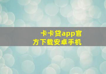 卡卡贷app官方下载安卓手机