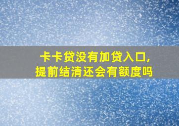 卡卡贷没有加贷入口,提前结清还会有额度吗