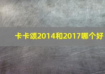 卡卡颂2014和2017哪个好