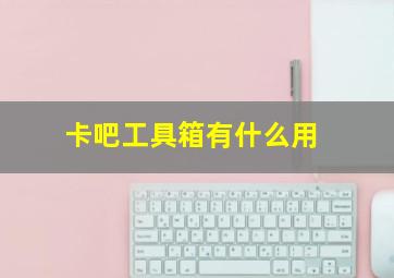 卡吧工具箱有什么用