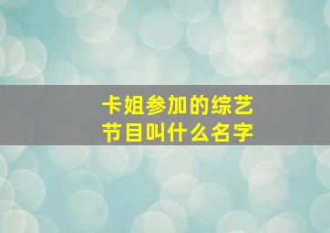 卡姐参加的综艺节目叫什么名字