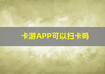 卡游APP可以扫卡吗