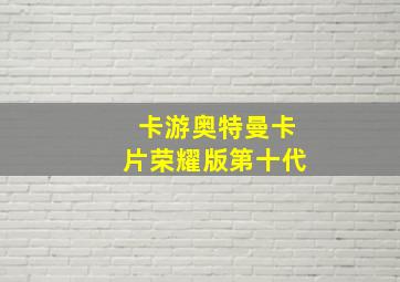 卡游奥特曼卡片荣耀版第十代