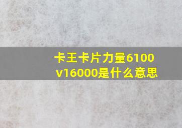 卡王卡片力量6100v16000是什么意思