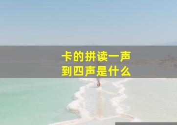 卡的拼读一声到四声是什么