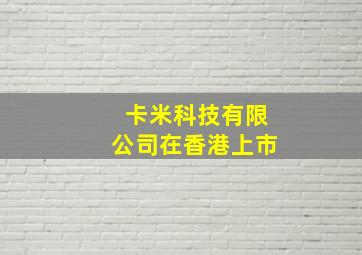 卡米科技有限公司在香港上市