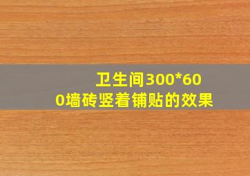 卫生间300*600墙砖竖着铺贴的效果