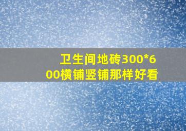 卫生间地砖300*600横铺竖铺那样好看