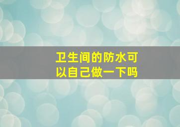 卫生间的防水可以自己做一下吗